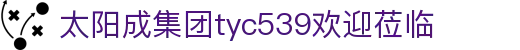 tyc539太阳集团(中国)有限公司-官网